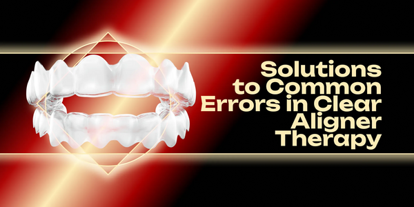Solutions to Common Errors in Clear Aligner Therapy