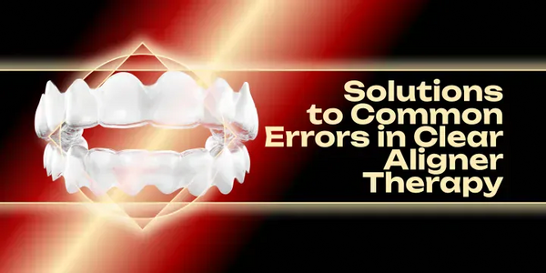 Solutions to Common Errors in Clear Aligner Therapy